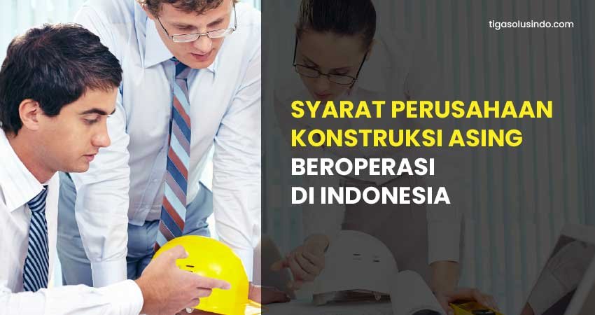 syarat perusahaan konstruksi asing beroperasi di indonesia