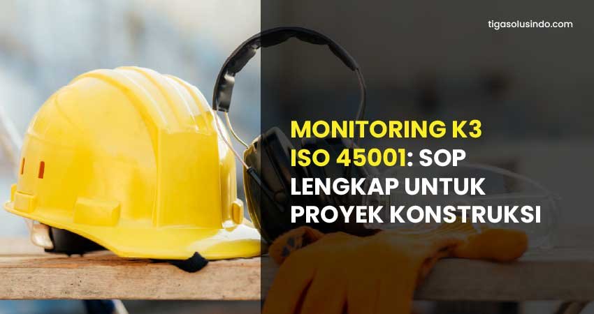 monitoring K3 ISO 45001 proyek konstruksi